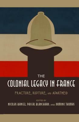 The Colonial Legacy in France: Fracture, Rupture, and Apartheid by Alexis Pernsteiner, Nicolas Bancel, Pascal Blanchard, Dominic Thomas