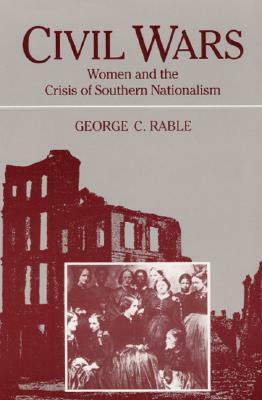 Civil Wars: Women and the Crisis of Southern Nationa by George C. Rable