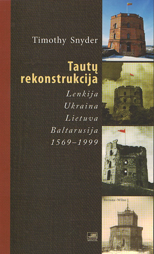 Tautų rekonstrukcija: Lenkija, Ukraina, Lietuva, Baltarusija, 1569-1999 by Timothy Snyder