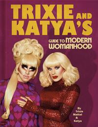 Trixie and Katya's Guide to Modern Womanhood by Trixie Mattel, Katya