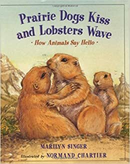 Prairie Dogs Kiss and Lobsters Wave: How Animals Say Hello by Marilyn Singer, Normand Chartier