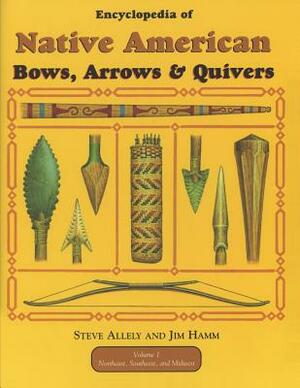 Encyclopedia of Native American Bow, Arrows, and Quivers, Volume 1: Northeast, Southeast, and Midwest by Jim Hamm