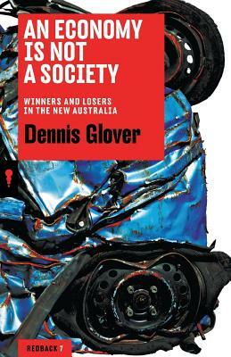 An Economy Is Not a Society: Winners and Losers in the New Australia by Dennis Glover