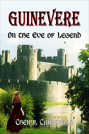 Guinevere: On the Eve of Legend by Cheryl Carpinello