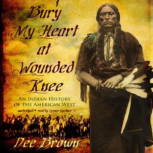 Bury My Heart at Wounded Knee: An Indian History of the American West by Dee Brown