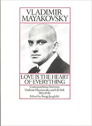 Love is the Heart of Everything: Correspondence Between Vladimir Mayakovsky and Lili Brik (1915-1930) by Vladimir Mayakovsky