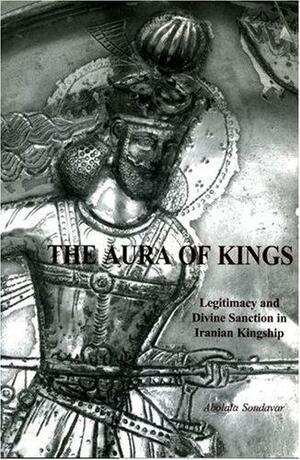 The Aura Of Kings: Legitimacy And Divine Sanction In Iranian Kingship by Abolala Soudavar