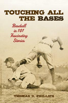 Touching All the Bases: Baseball in 101 Fascinating Stories by Thomas D. Phillips