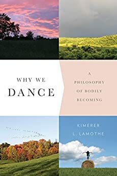 Why We Dance: A Philosophy of Bodily Becoming by Kimerer L. LaMothe