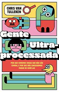 Gente ultraprocessada: por que comemos coisas que não são comida, e por que não conseguimos parar de comê-las by Chris van Tulleken