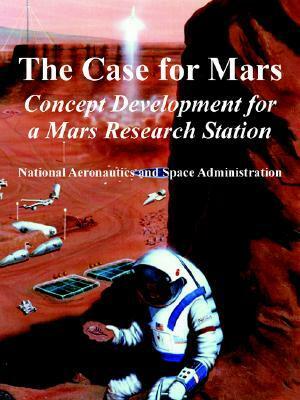 The Case for Mars: Concept Development for a Mars Research Station by National Aeronautics and Space Administration