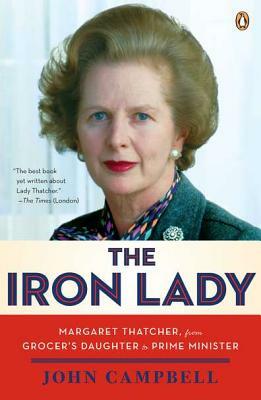 The Iron Lady: Margaret Thatcher, from Grocer's Daughter to Prime Minister by John Campbell