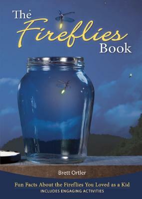 The Fireflies Book: Fun Facts about the Fireflies You Loved as a Kid by Brett Ortler