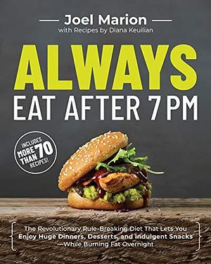 Always Eat After 7 PM: The Revolutionary Rule-Breaking Diet That Lets You Enjoy Huge Dinners, Desserts, and Indulgent Snacks#While Burning Fat Overnight by Joel Marion, Joel Marion, Diana Keuilian