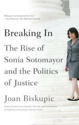 Breaking in: The Rise of Sonia Sotomayor and the Politics of Justice by Joan Biskupic