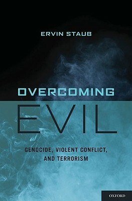 Overcoming Evil: Genocide, Violent Conflict, and Terrorism by Ervin Staub