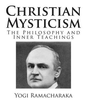 Christian Mysticism: The Philosophy and Inner Teachings by Yogi Ramacharaka