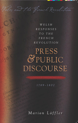Welsh Responses to the French Revolution: Press and Public Discourse, 1789-1802 by Marion Löffler