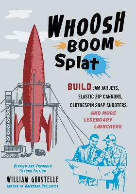 Whoosh Boom Splat: Build Jam Jar Jets, Elastic Zip Cannons, Clothespin Snap Shooters, and More Legendary Launchers by William Gurstelle