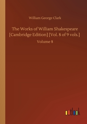 The Works of William Shakespeare [Cambridge Edition] [Vol. 8 of 9 vols.]: Volume 8 by William George Clark
