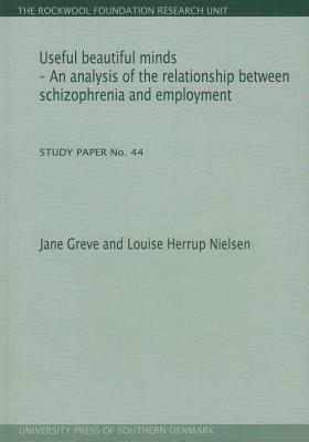 Useful Beautiful Minds: An Analysis of the Relationship Between Schizophrenia and Employment. Study Paper No. 44 by Jane Greve, Louise Herrup Nielsen