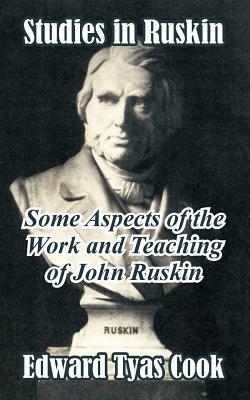 Studies in Ruskin: Some Aspects of the Work and Teaching of John Ruskin by Edward Tyas Cook