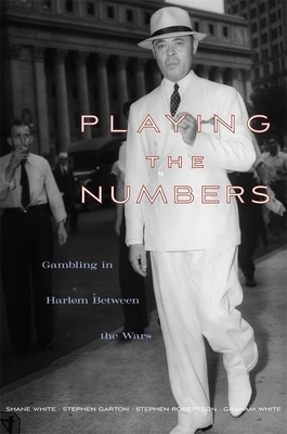 Playing the Numbers: Gambling in Harlem Between the Wars by Shane White, Stephen Garton, Stephen Robertson