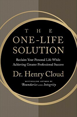 The One-Life Solution: Reclaim Your Personal Life While Achieving Greater Professional Success by Henry Cloud