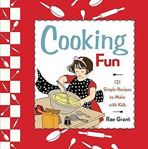 Cooking Fun: 121 Simple Recipes to Make with Kids by Rae Grant