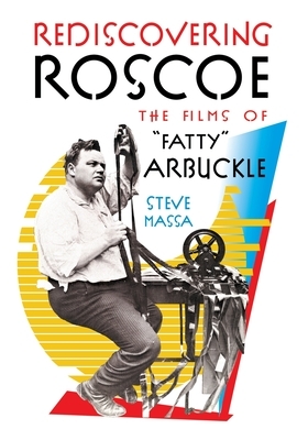 Rediscovering Roscoe: The Films of "Fatty" Arbuckle by Steve Massa