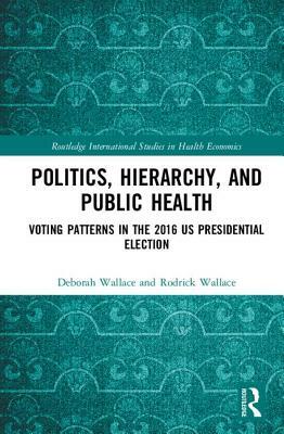 Politics, Hierarchy, and Public Health: Voting Patterns in the 2016 Us Presidential Election by Rodrick Wallace, Deborah Wallace