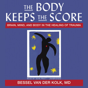 The Body Keeps the Score: Brain, Mind, and Body in the Healing of Trauma by Bessel van der Kolk