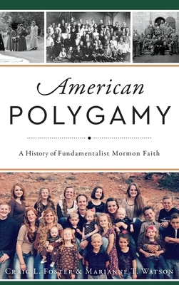 American Polygamy: A History of Fundamentalist Mormon Faith by Craig L. Foster, Marianne T. Watson