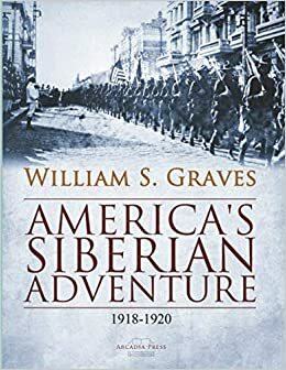 America's Siberian Adventure, 1918-1920 by William S. Graves
