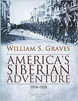 America's Siberian Adventure, 1918-1920 by William S. Graves