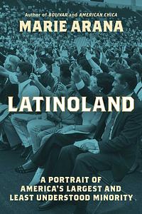 LatinoLand: A Portrait of America's Largest and Least Understood Minority by Marie Arana