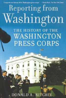 Reporting from Washington: The History of the Washington Press Corps by Donald A. Ritchie