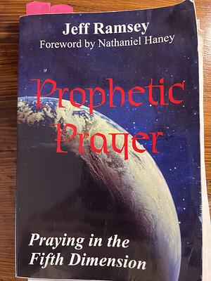 Prophetic Prayer: Praying in the Fifth Dimension by Jeff Ramsey