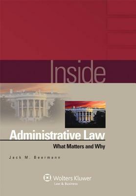 Inside Administrative Law: What Matters and Why by Jack M. Beermann