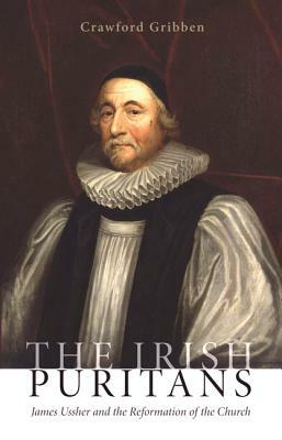 The Irish Puritans: James Ussher and the Reformation of the Church by Crawford Gribben