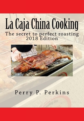 La Caja China Cooking: The secret to perfect roasting by Perry P. Perkins