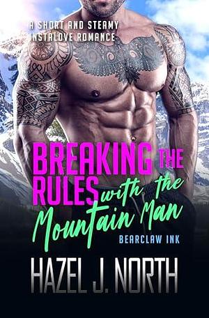 Breaking the Rules with the Mountain Man: A Short and Steamy Instalove Romance by Hazel J. North, Hazel J. North