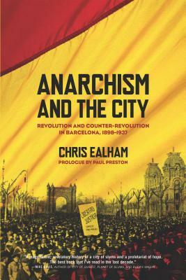 Anarchism and the City: Revolution and Counter-Revolution in Barcelona, 1898-1937 by Chris Ealham