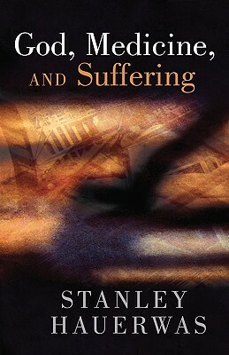 God, Medicine, and Suffering by Stanley Hauerwas