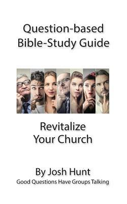 Question-based Bible Study Guide -- Revitalize Your Church: Good Questions Have Groups Talking by Josh Hunt