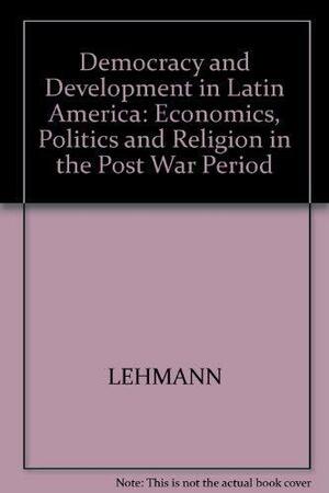 Democracy and Development in Latin America: Economics, Politics and Religion in the Postwar Period by David Lehmann