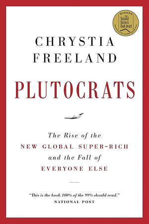 Plutocrats: The Rise of the New Global Super-Rich and the Fall of Everyone Else by Chrystia Freeland