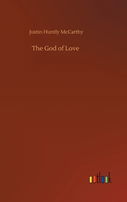 The God of Love by Justin Huntly McCarthy