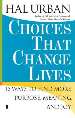 Choices That Change Lives: 15 Ways to Find More Purpose, Meaning, and Joy by Hal Urban