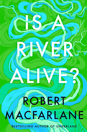 Is a River Alive? by Robert Macfarlane